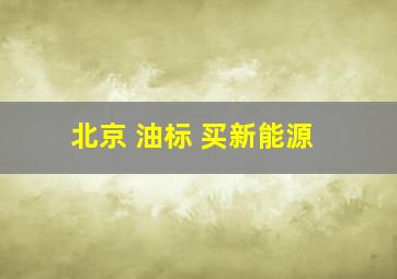 北京 油标 买新能源